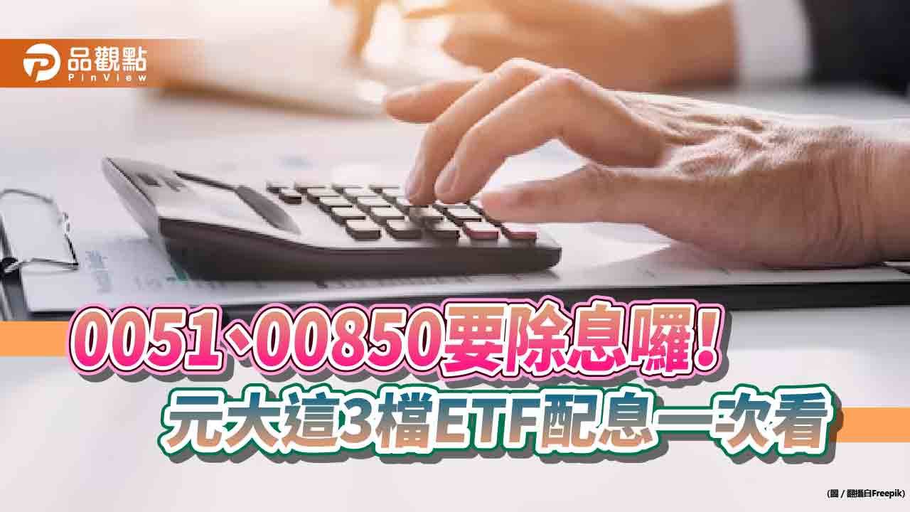 元大0051、00850要除息囉！3檔etf配息金額一次看　想領息最晚這天買進