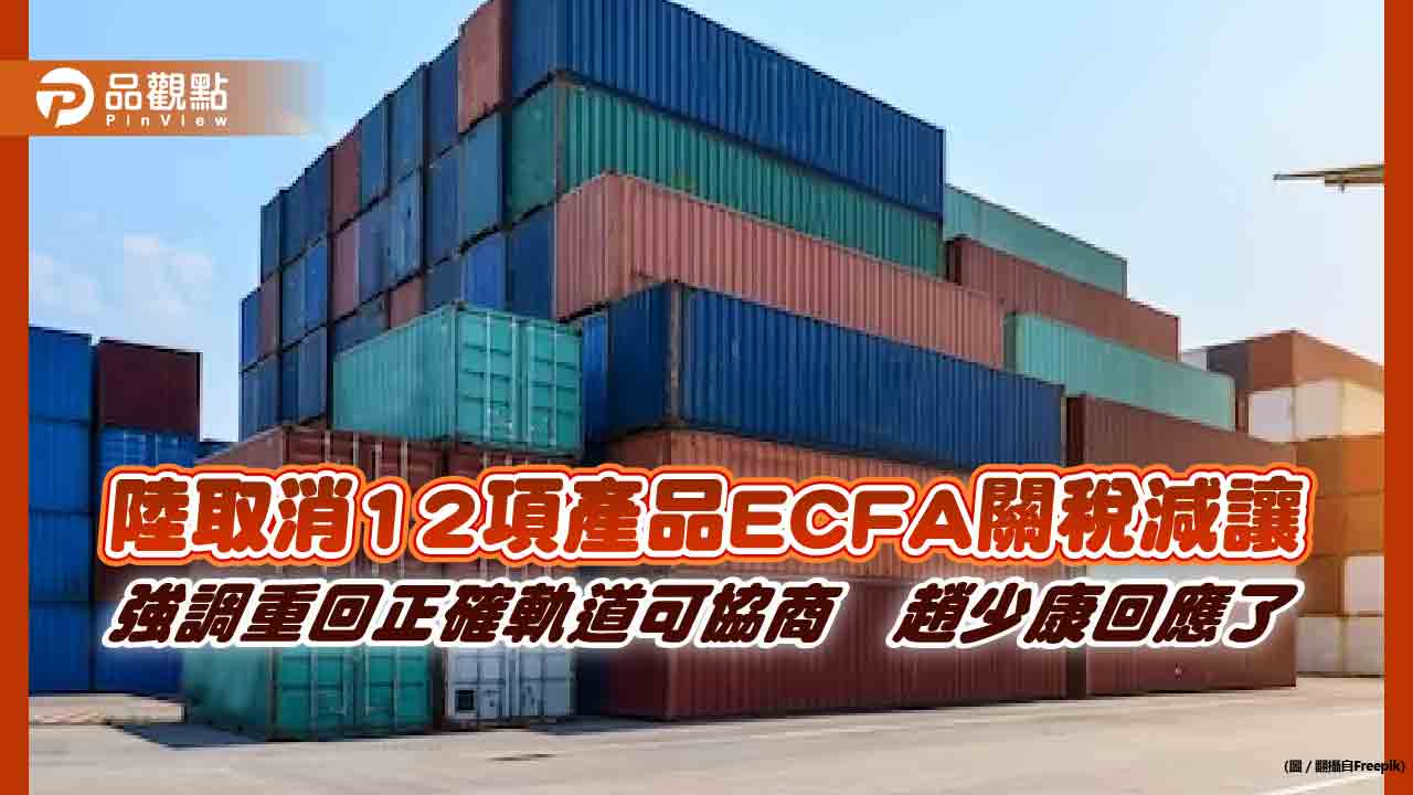 陸取消12項產品ecfa關稅減讓　強調重回正確軌道可協商　趙少康回應了