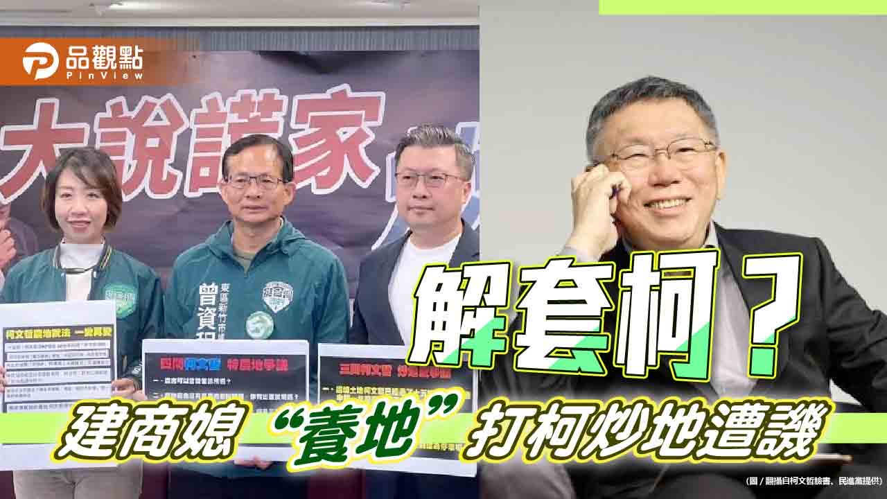 反被打臉！網譏民進黨建商媳“養地”說-打柯文哲炒地助解套