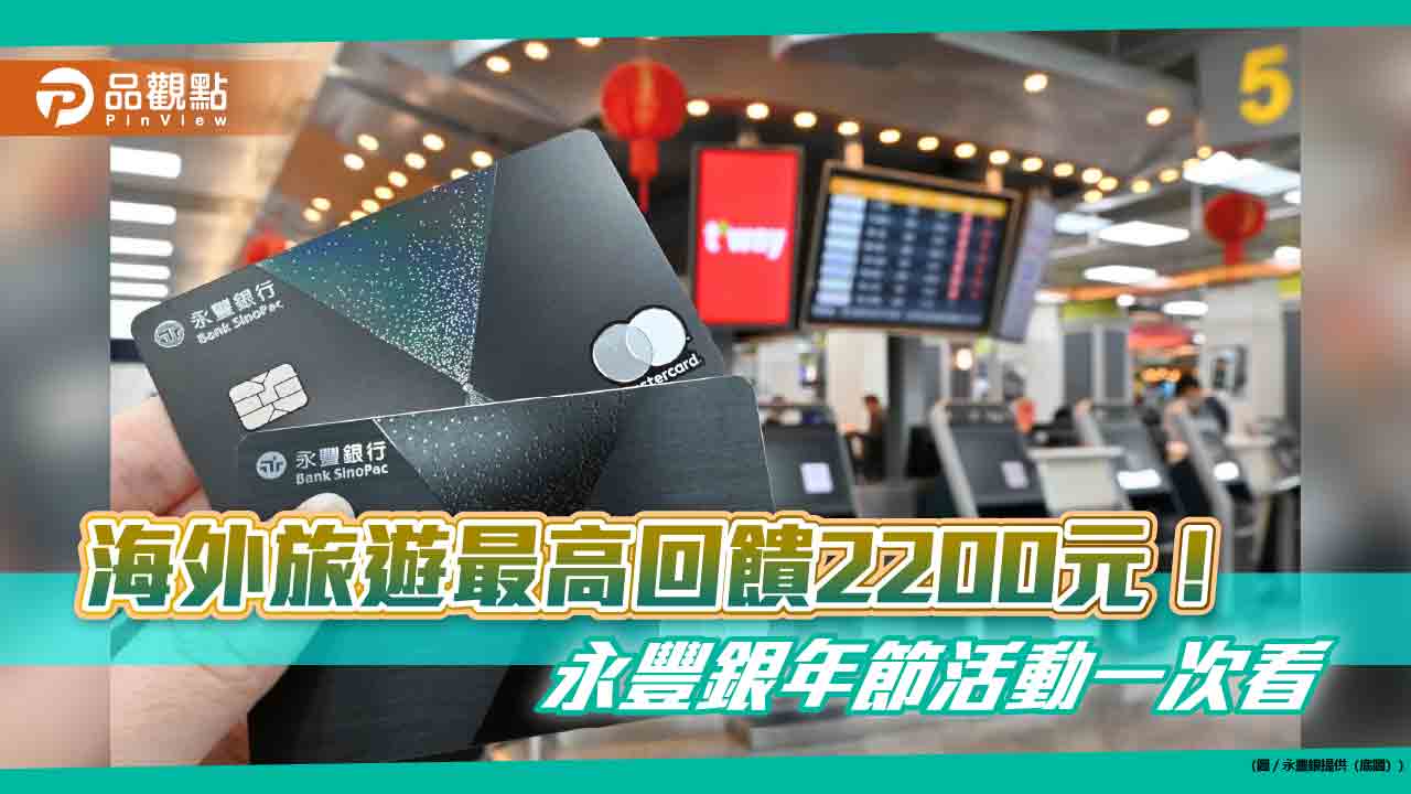 永豐卡2023簽帳金額創新高！大推年節優惠回饋　送刷卡金、抵用券