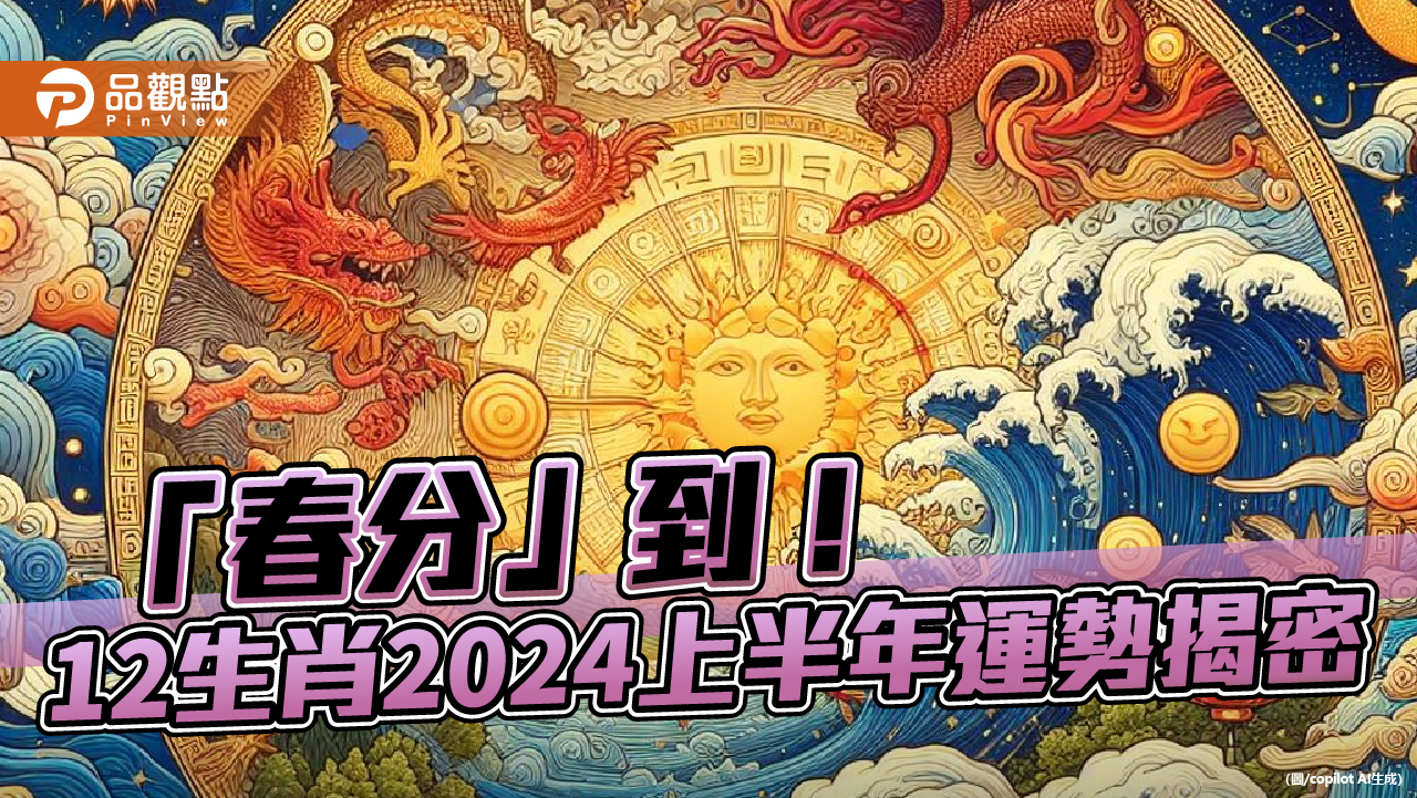 週三「春分」到！-命理師：12生肖2024上半年運勢揭密