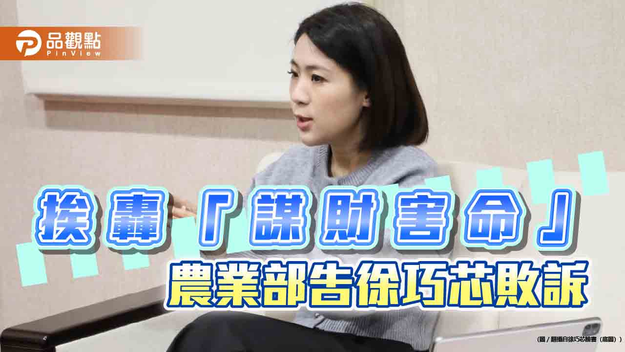 徐巧芯指「謀財害命」挨告無罪！批農業部「吿人快-沒證據」-網譏「公布」：怕什麼？