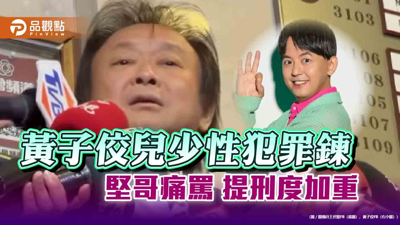 王世堅轟黃子佼「十惡不赦」！要修法加重刑度-網挺追兒少性犯罪影像