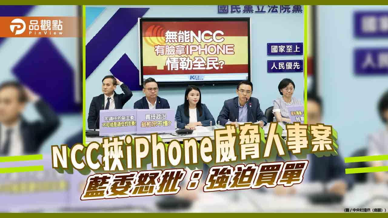 人事案沒過就沒iphone新機，藍委批:ncc強迫買單