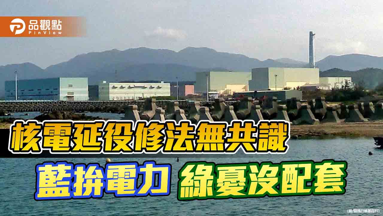 核電延役修法無共識-藍拚電力-綠憂沒配套