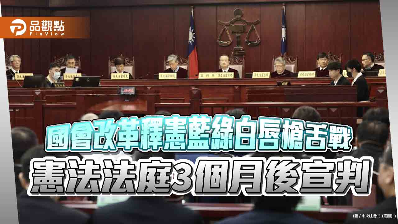 國會改革釋憲藍綠白唇槍舌戰-憲法法庭3個月後宣判