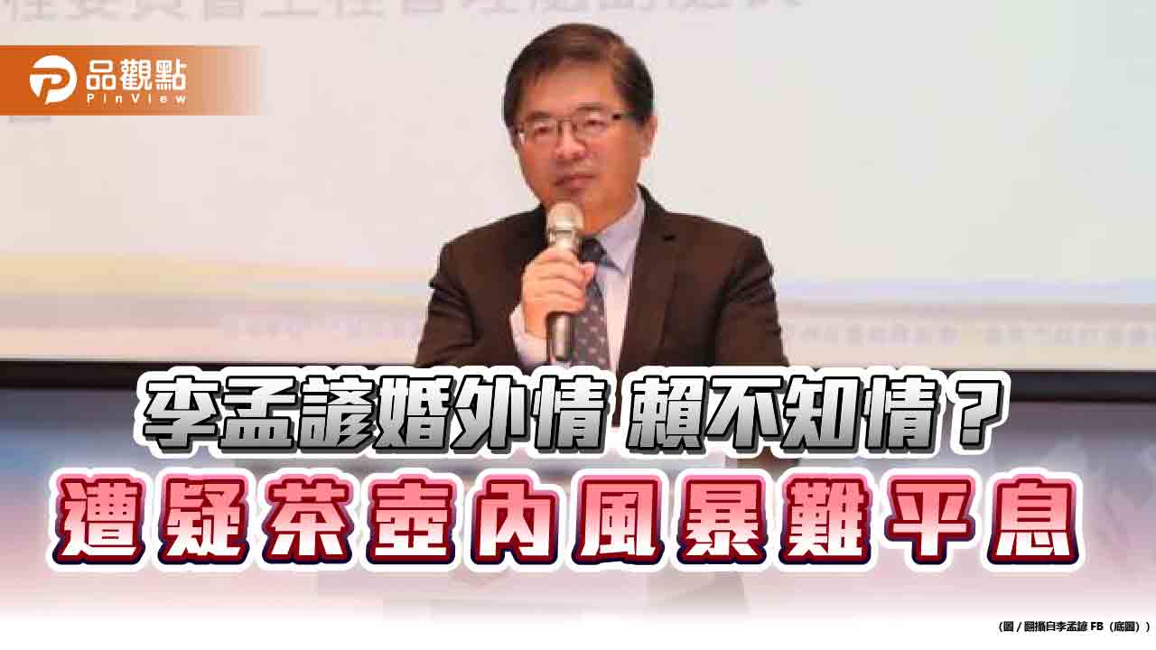 李孟諺婚外情-賴不知情？-遭疑茶壺內風暴難平息
