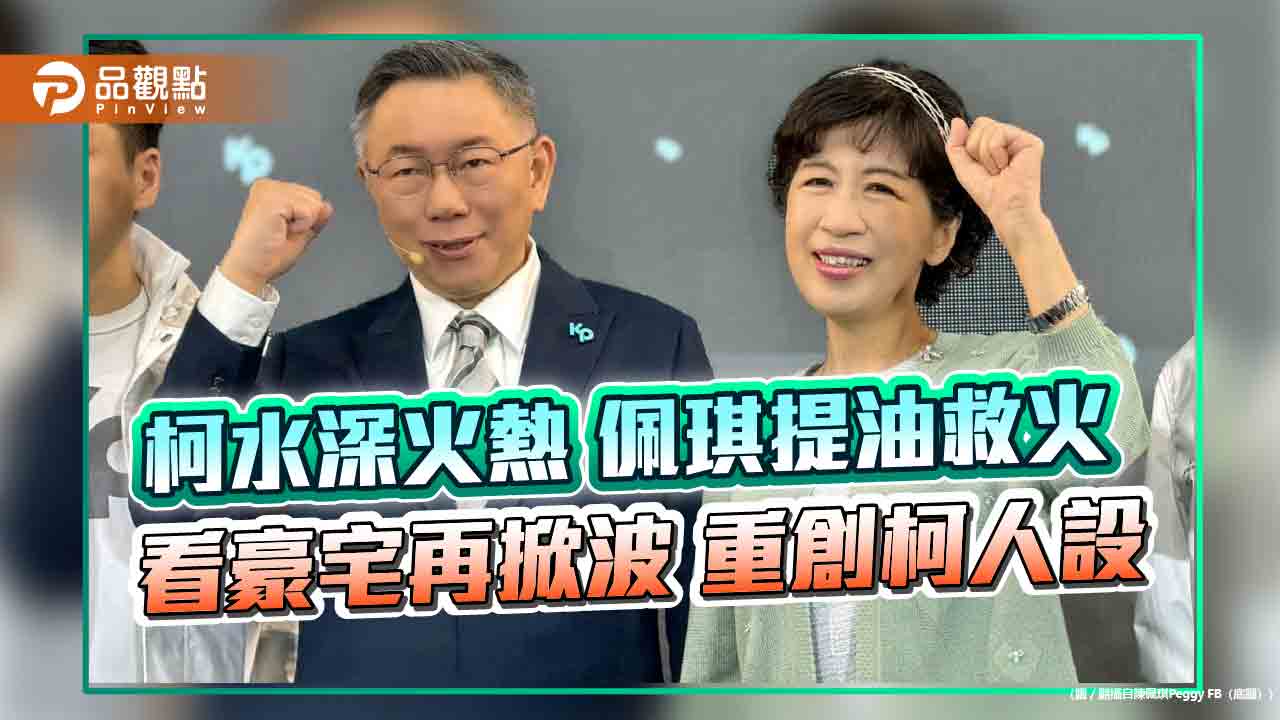 柯水深火熱-佩琪提油救火-看豪宅再掀波-重創柯人設