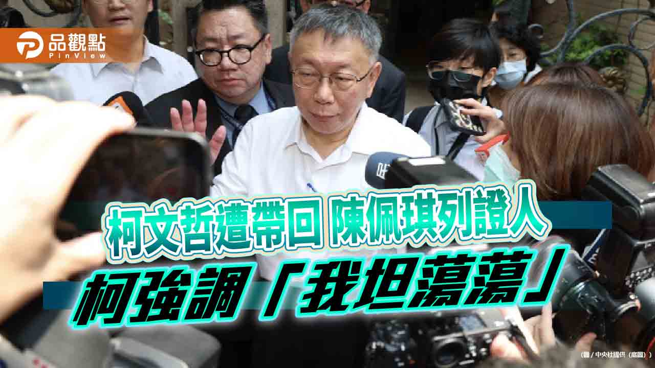 柯文哲遭帶回-陳佩琪列證人-柯強調「我坦蕩蕩」