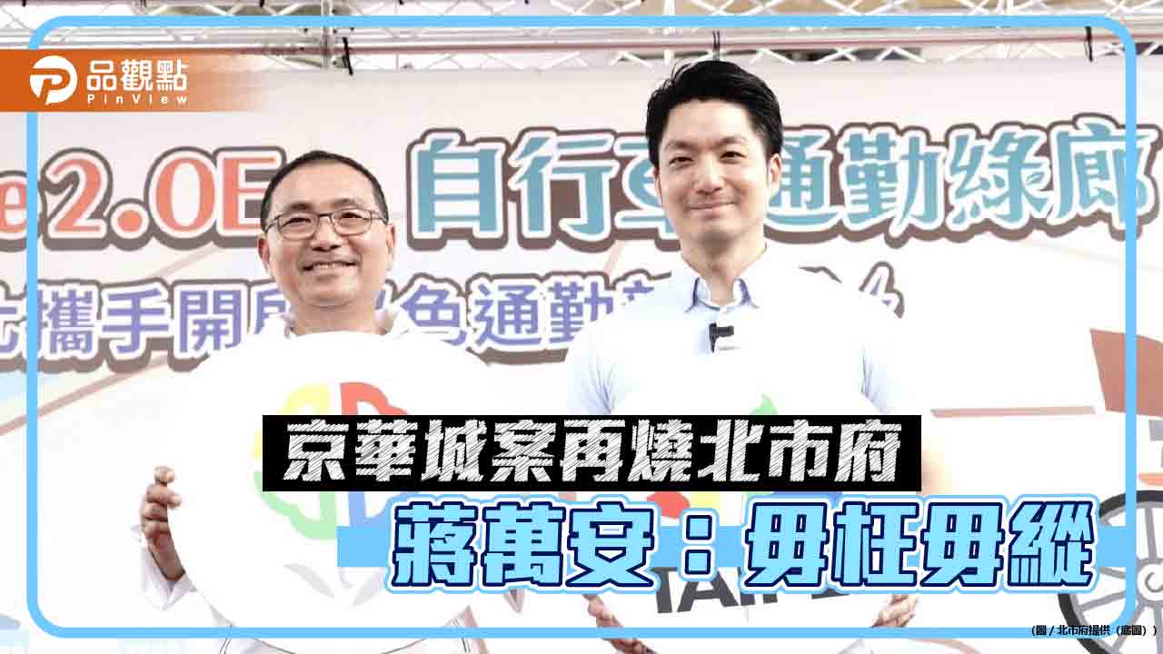 京華城案燒向北市府 蔣萬安：毋枉毋縱