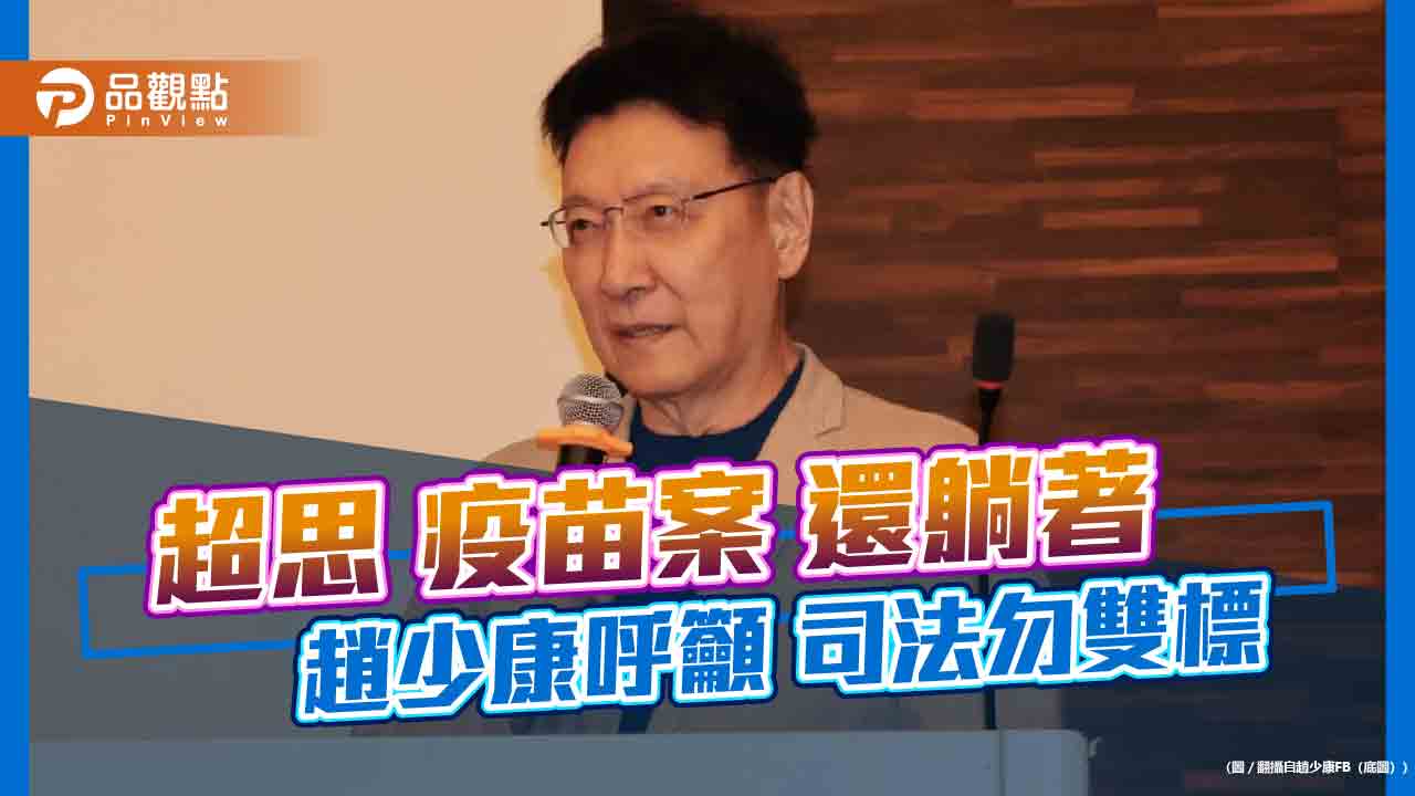 超思-疫苗案-還躺著-趙少康呼籲-司法勿雙標