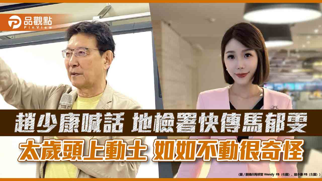 趙少康喊話-地檢署快傳馬郁雯-太歲頭上動土-如如不動很奇怪