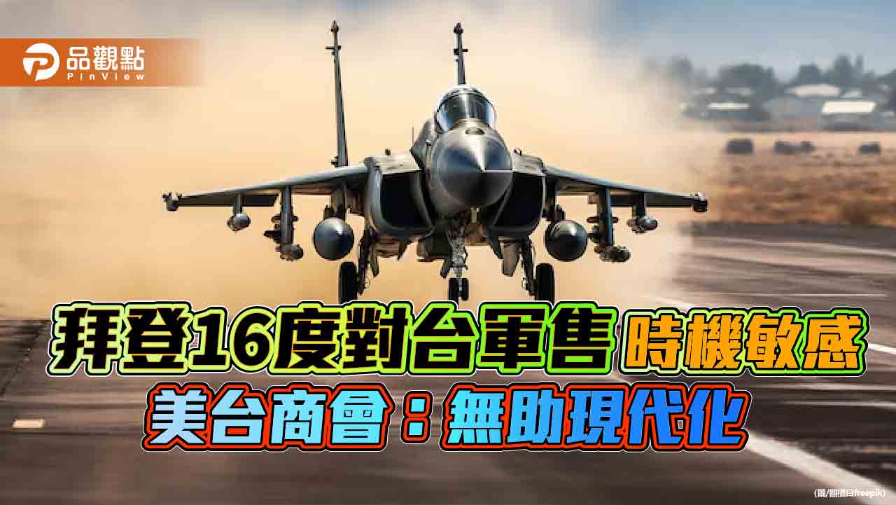 拜登16度對台軍售-時機敏感-美台商會：無助現代化