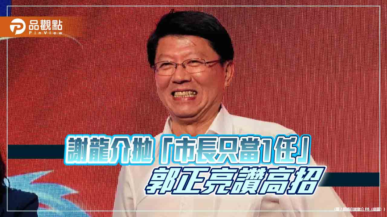 謝龍介拋「市長只當1任」-郭正亮讃高招