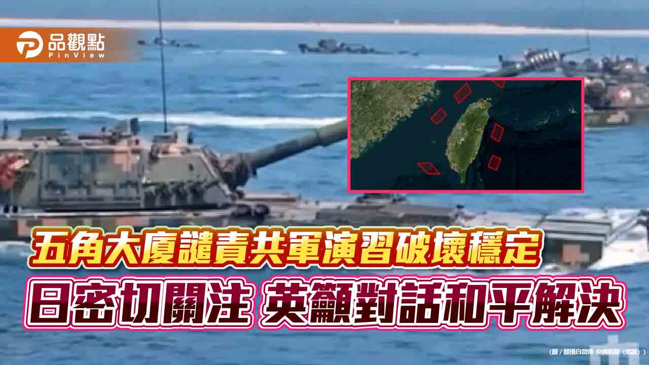 五角大廈譴責共軍演習破壞穩定-日密切關注-英籲對話和平解決