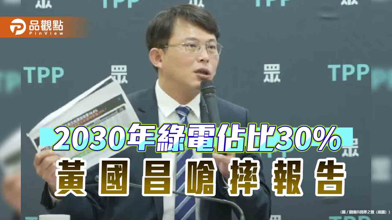 2030年綠電翻倍到30%？-黃國昌嗆摔報告-批「這哪門子規劃？」