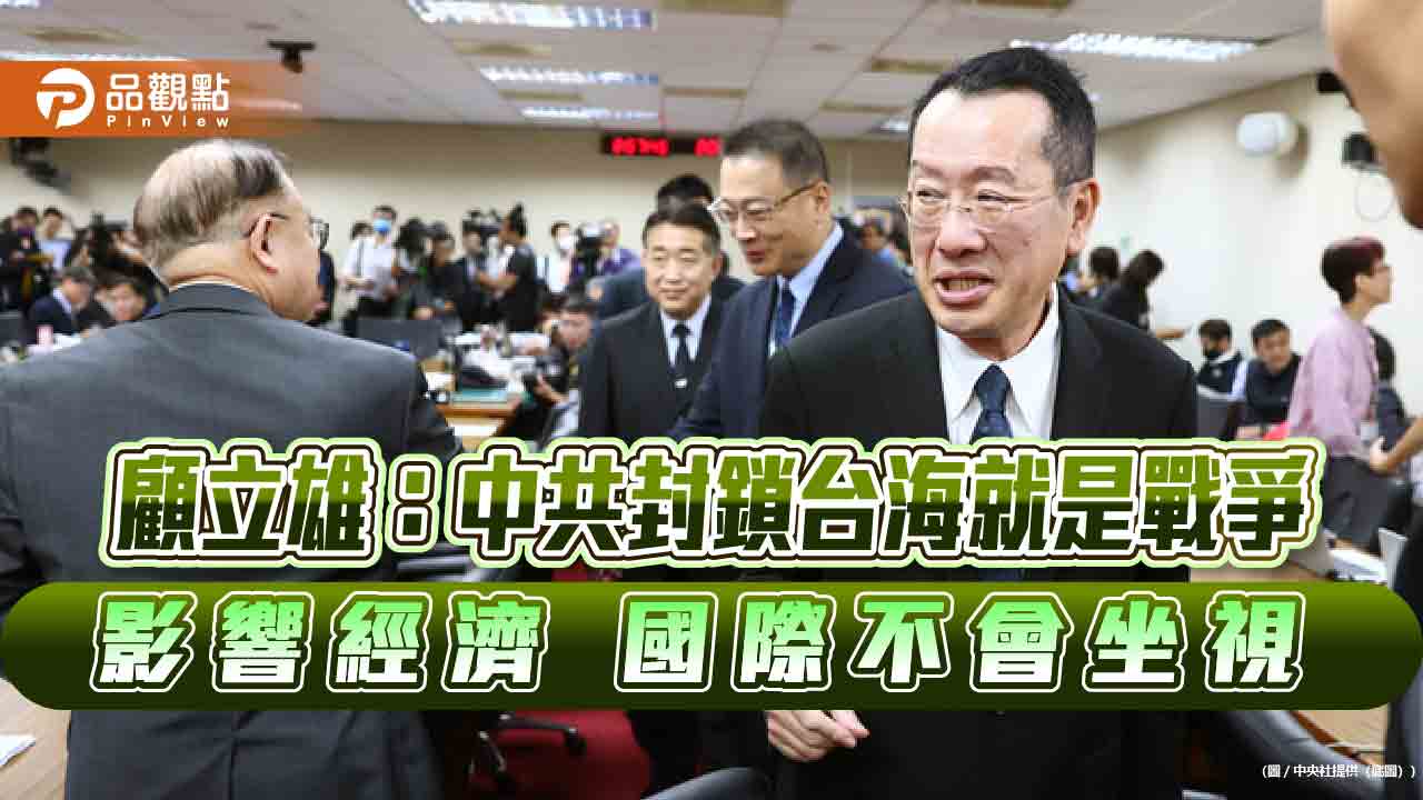 顧立雄：中共封鎖台海就是戰爭-影響經濟-國際不會坐視