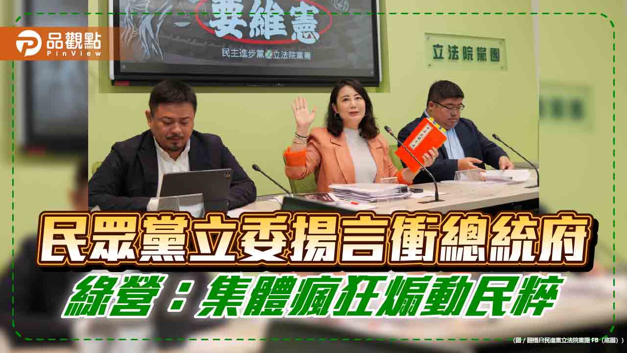 民眾黨立委揚言衝總統府-綠營：集體瘋狂煽動民粹