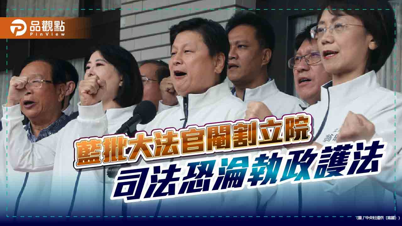 藍批大法官閹割立院-司法恐淪執政護法