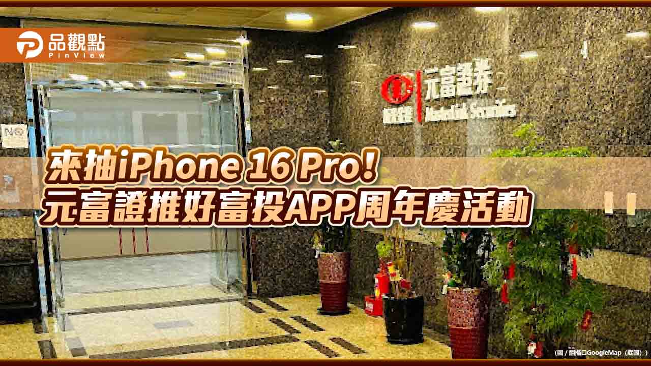 元富證好富投app慶周年！交易滿額抽iphone-16-pro　招募校園菁英實習生
