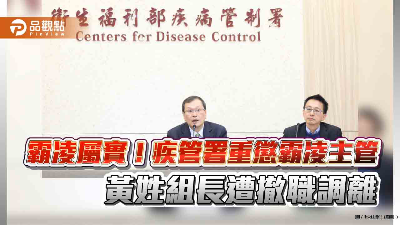 霸凌屬實！疾管署重懲霸凌主管-黃姓組長遭撤職調離