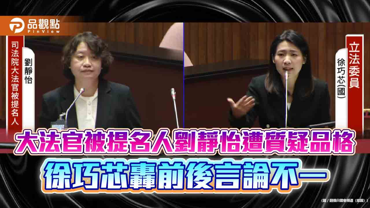 大法官被提名人劉靜怡遭質疑品格-徐巧芯轟前後言論不一