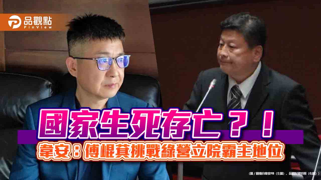 國家生死存亡？！韋安：傅崐萁挑戰綠營立院霸主地位
