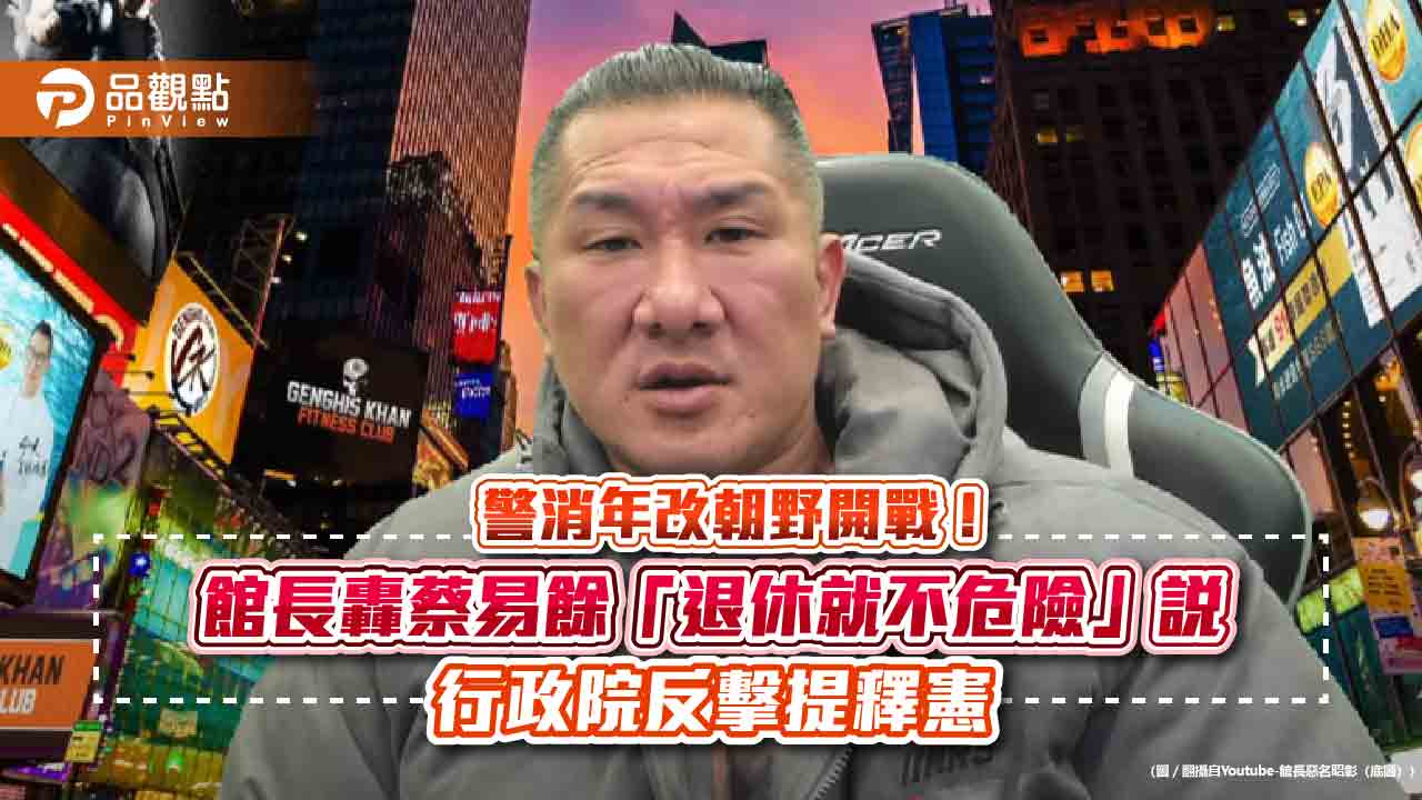 警消年改朝野開戰！館長轟蔡易餘「退休就不危險」說-行政院反擊提釋憲