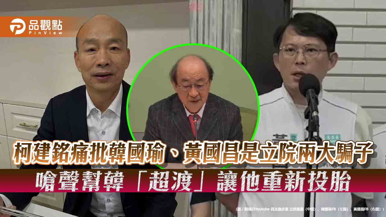 柯建銘痛批韓國瑜、黃國昌是立院兩大騙子-嗆聲幫韓「超渡」讓他重新投胎