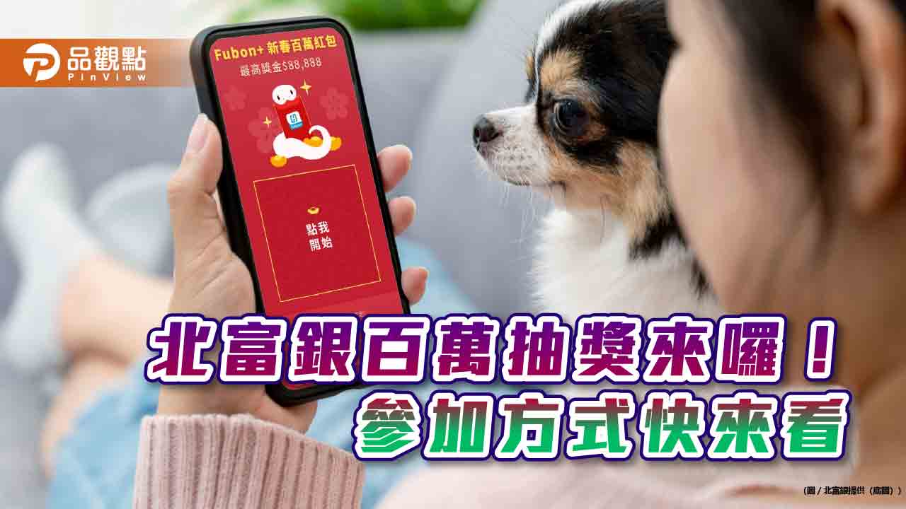 「fubon+」app下載破百萬！北富銀回饋百萬抽獎　建議年終獎金這樣理