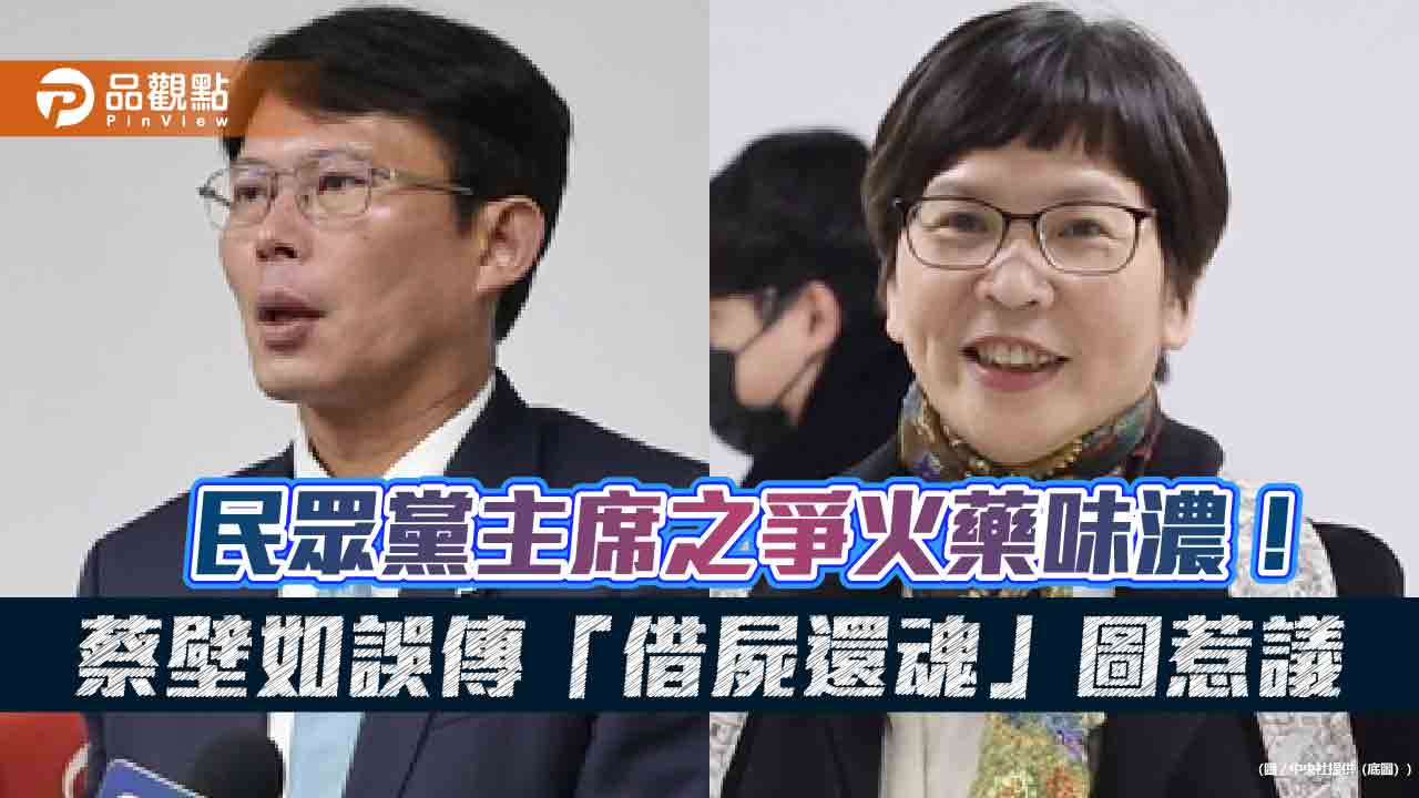 民眾黨主席之爭火藥味濃！蔡壁如誤傳「借屍還魂」圖惹議