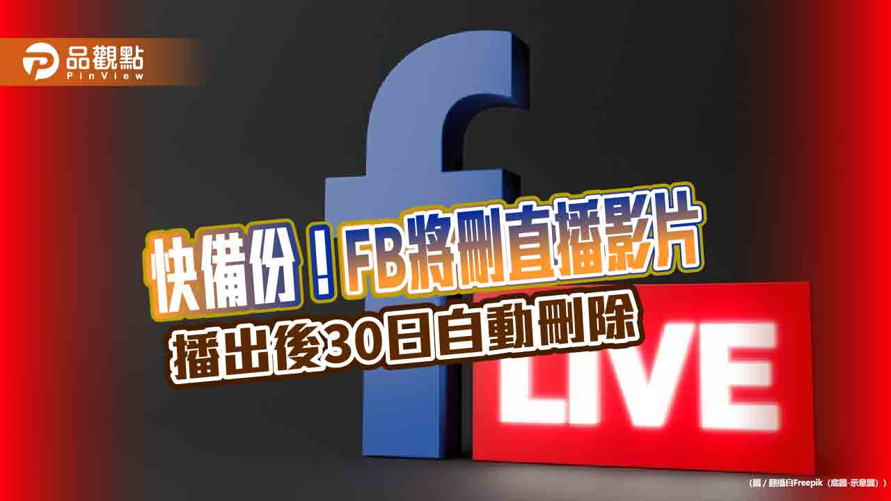 快備份！fb將刪直播影片-播出後30日自動刪除