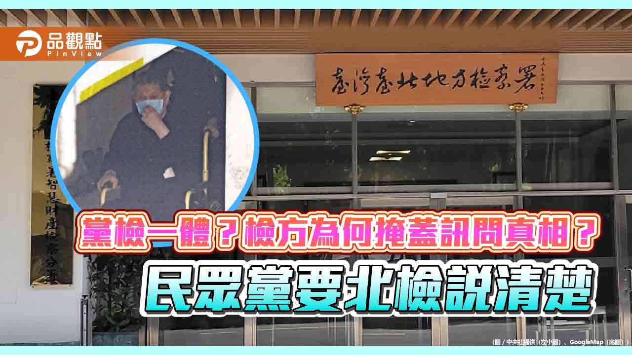 黨檢一體？檢方為何掩蓋訊問真相？民眾黨要北檢說清楚