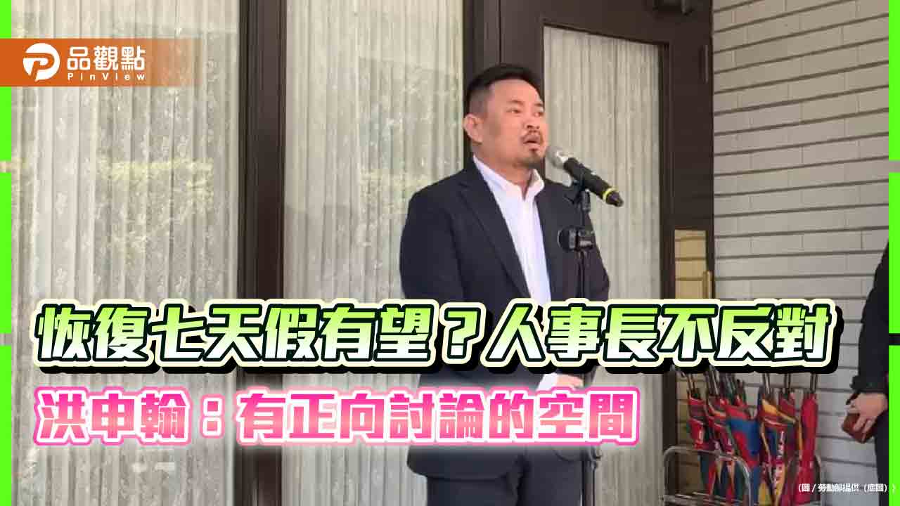 恢復七天假有望？-洪申翰：有正向討論的空間