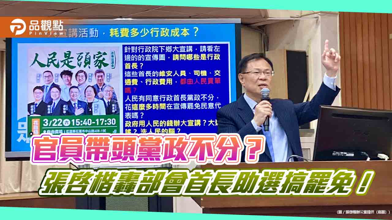 官員帶頭黨政不分？-張啓楷轟部會首長助選搞罷免！