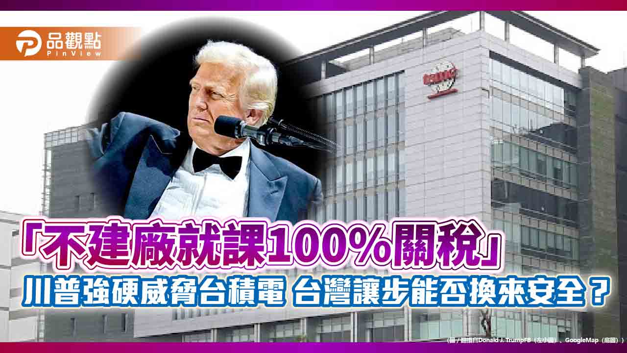 「不建廠就課100%關稅」川普強硬威脅台積電-台灣讓步能否換來安全？