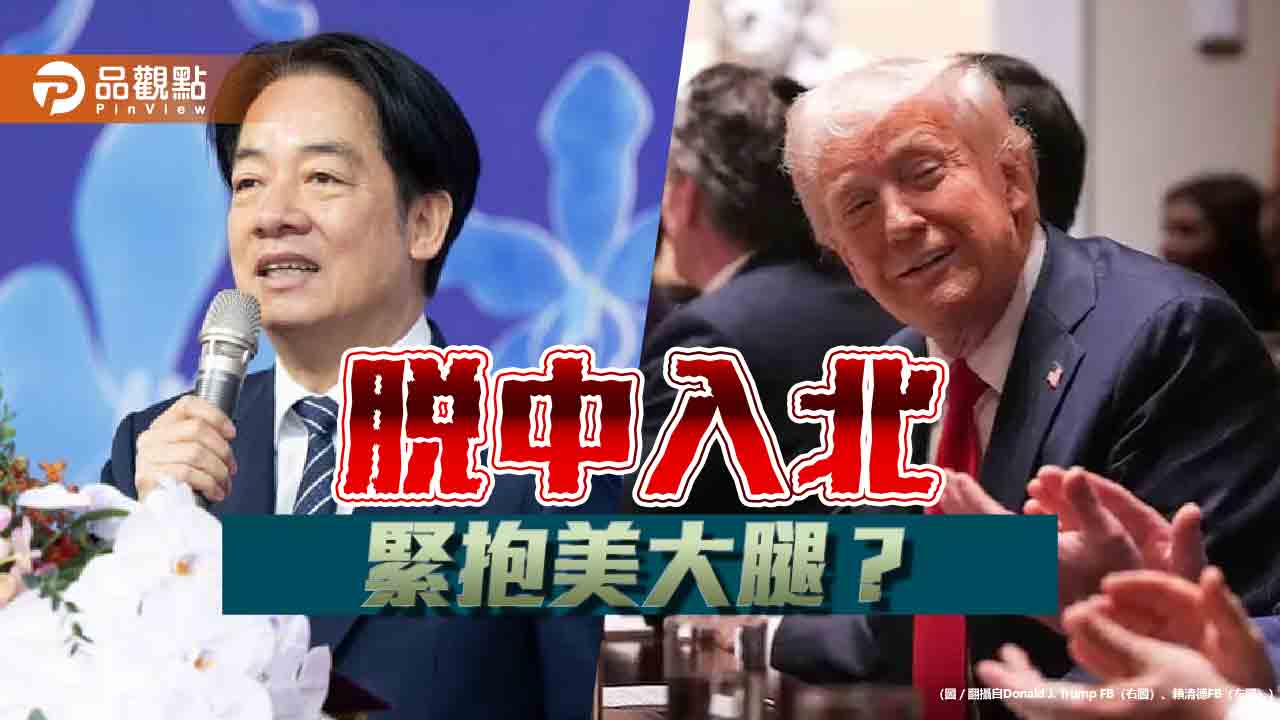 賴清德拋「脫中入北」-打定主意抱緊美國爸爸