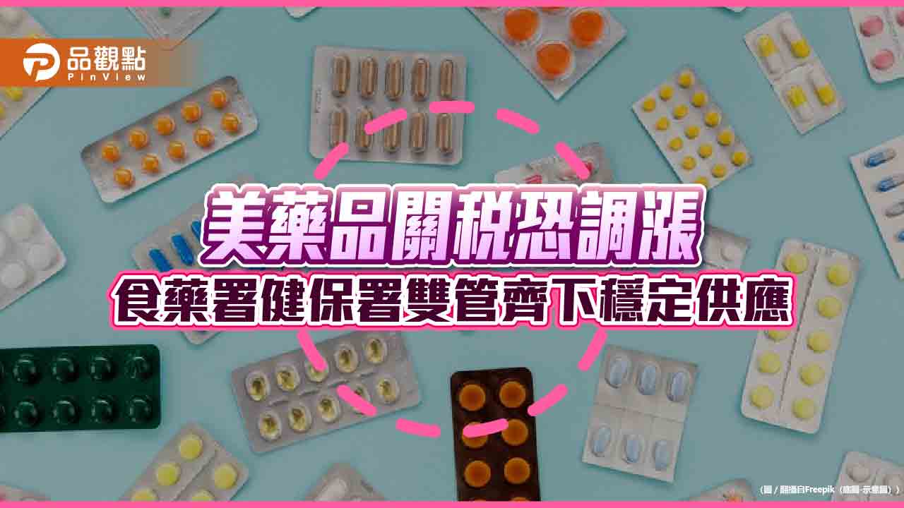美藥品關稅恐調漲-食藥署健保署雙管齊下穩定供應