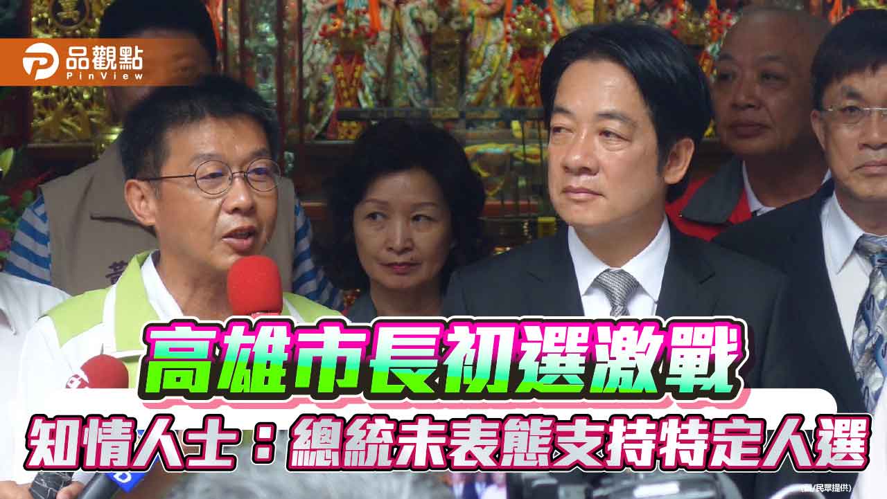 高雄市長初選激戰-知情人士：總統未表態支持特定人選