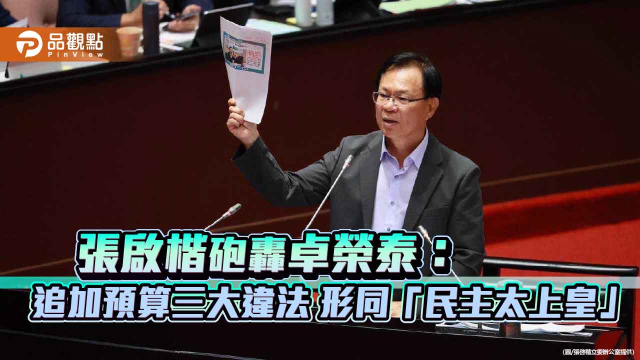 張啟楷砲轟卓榮泰：追加預算三大違法-形同「民主太上皇」