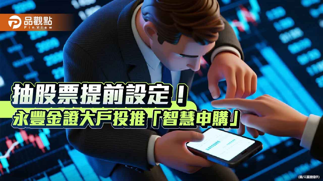 永豐金證券推「智慧申購」！-可設股票申購上限、價差期待　幫你盯