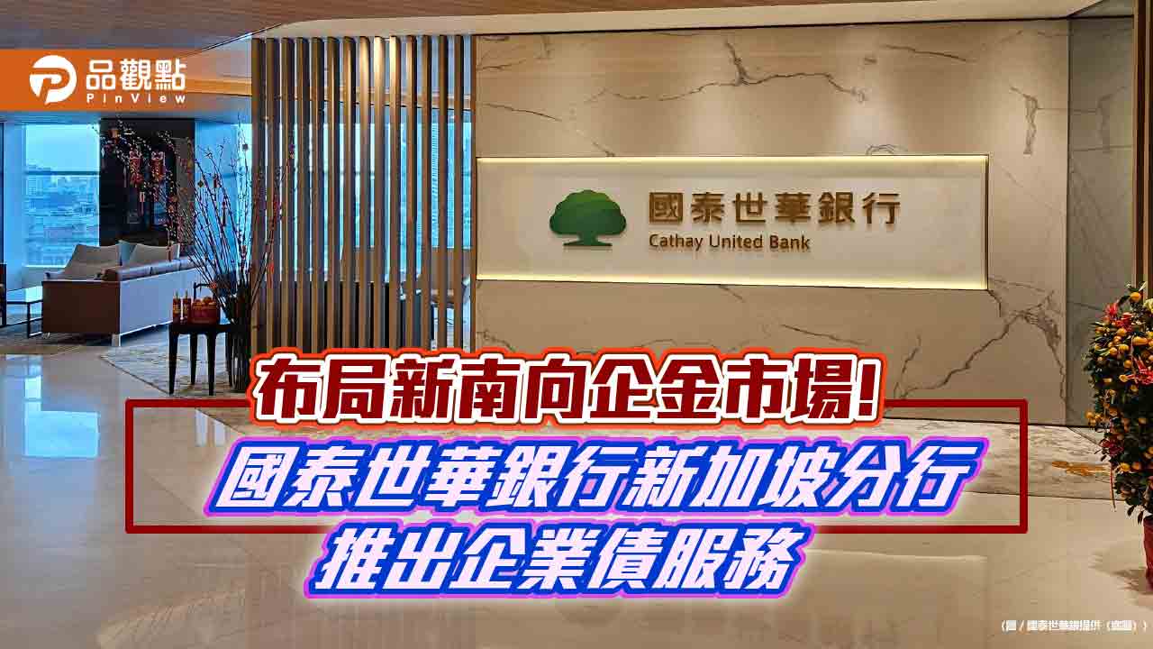 國泰世華新加坡分行首推企業債券服務　台資銀行首例