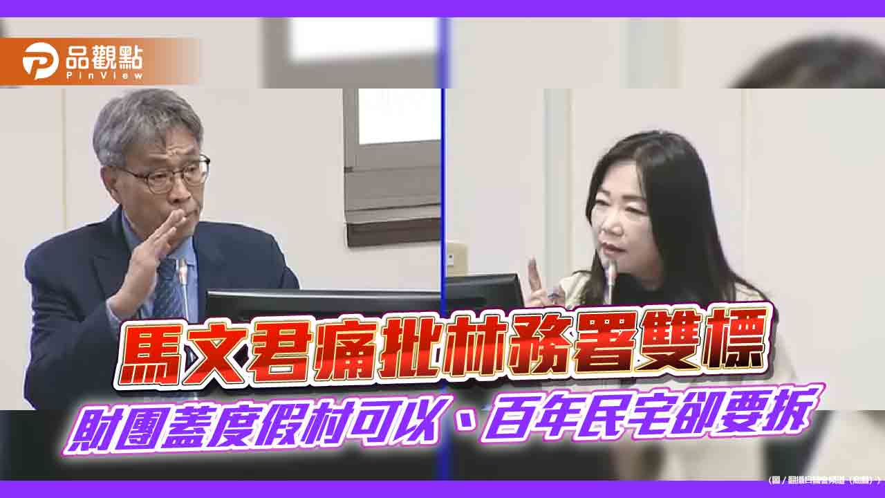 馬文君痛批林務署雙標-財團蓋度假村可以、百年民宅卻要拆