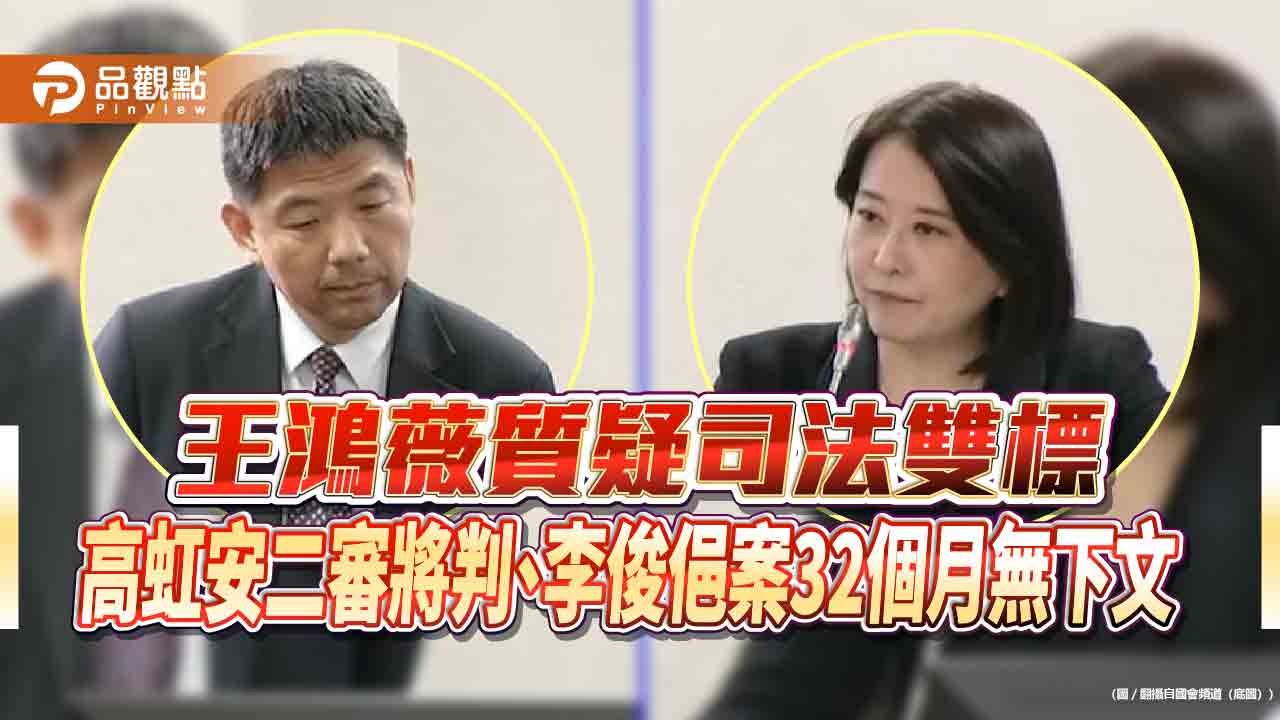 王鴻薇質疑司法雙標-高虹安二審將判、李俊俋案32個月無下文