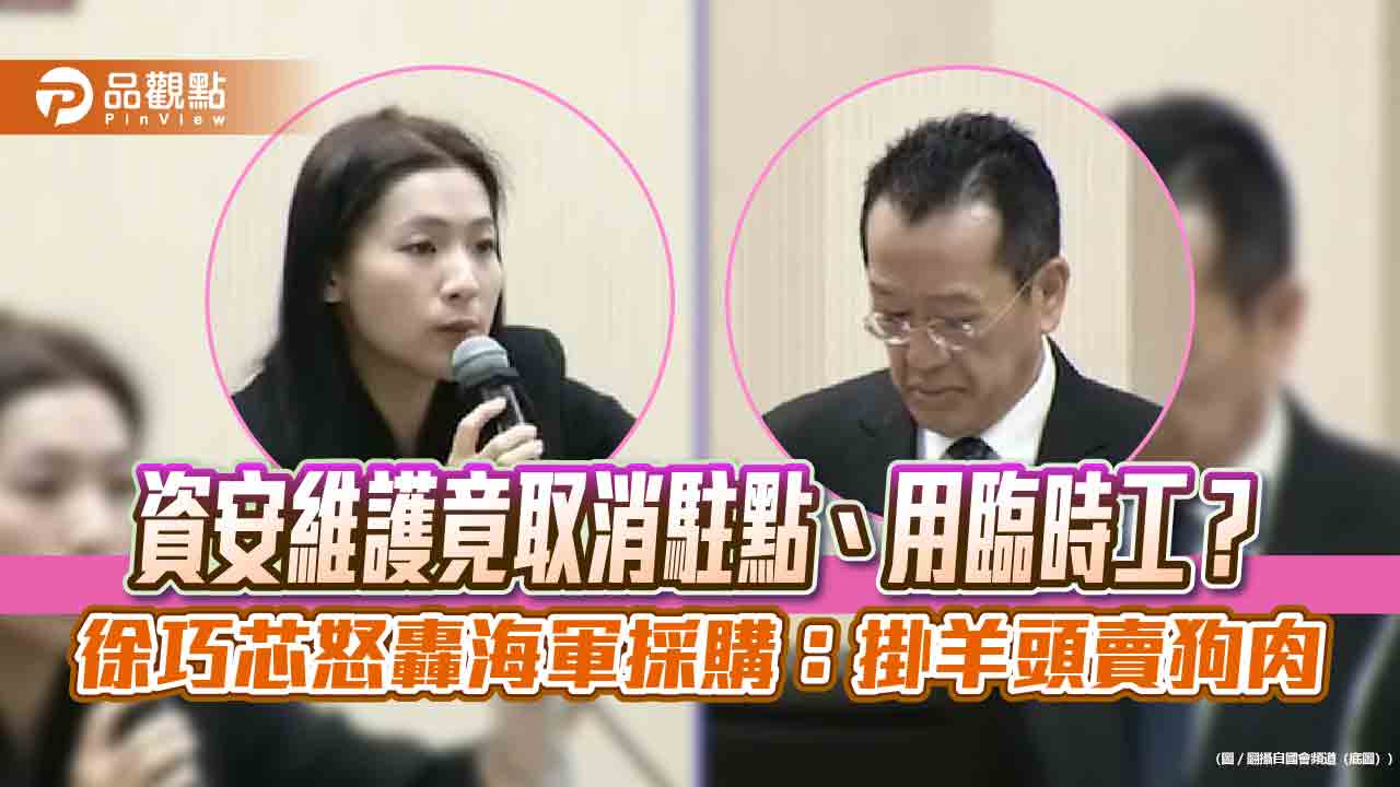 資安維護竟取消駐點、用臨時工？徐巧芯怒轟海軍採購：掛羊頭賣狗肉