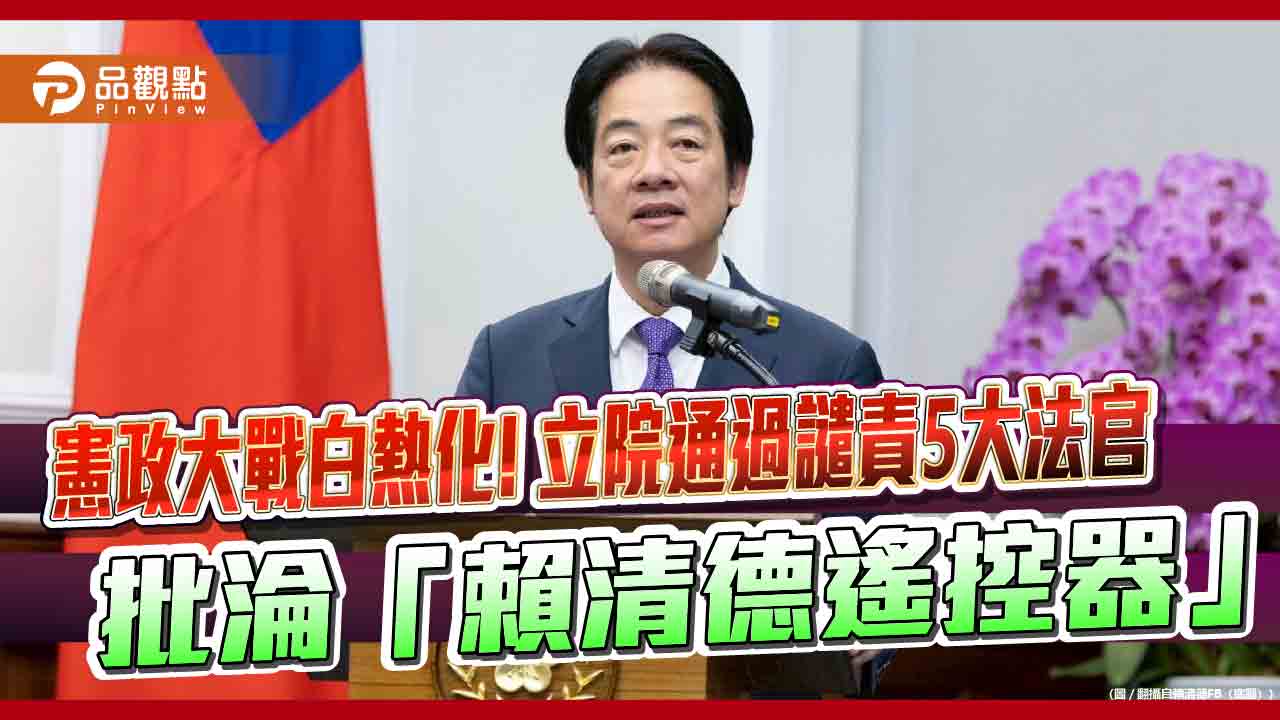 憲政大戰白熱化!立院通過譴責5大法官-批淪「賴清德遙控器」