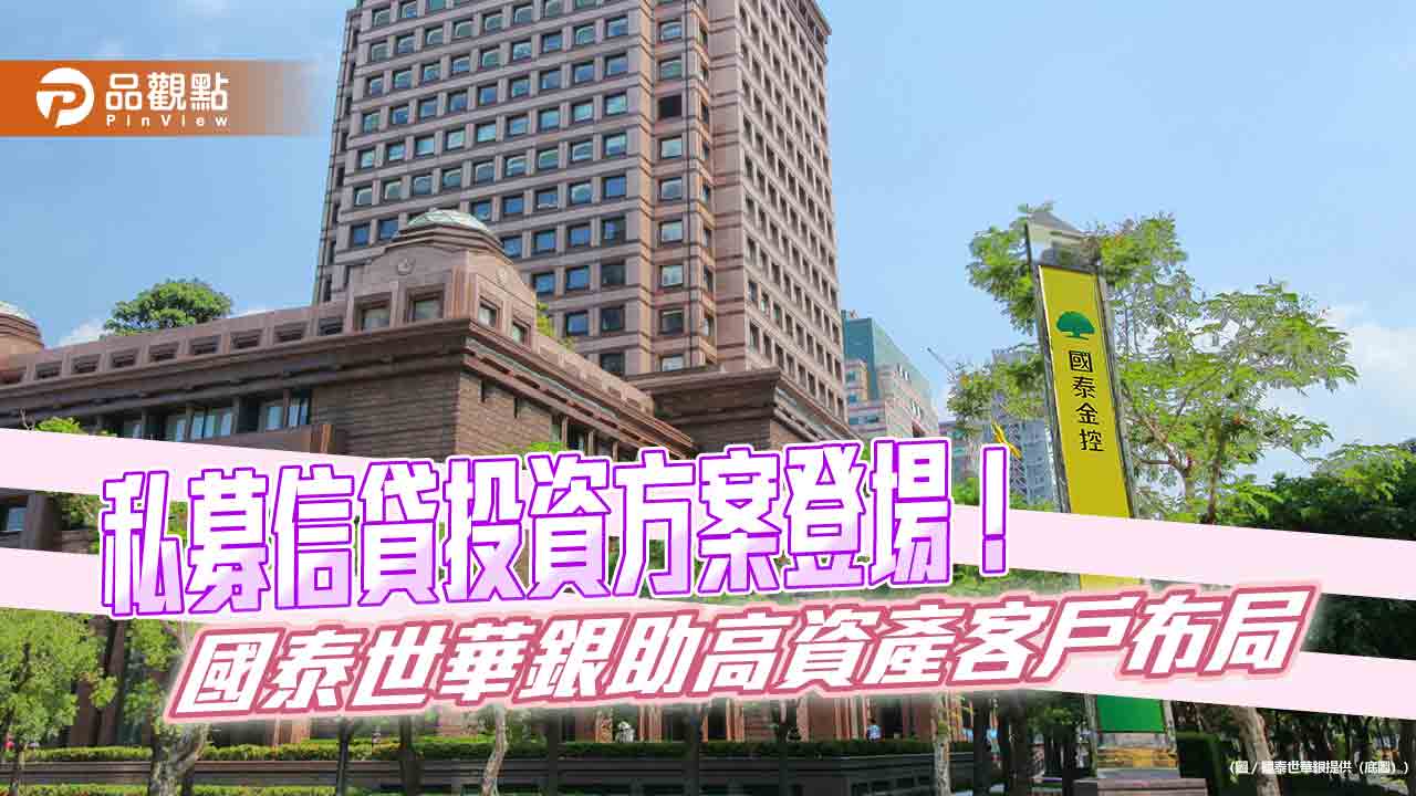 國泰世華銀攜手golub-capital、玉山投信　領先推私募信貸投資方案