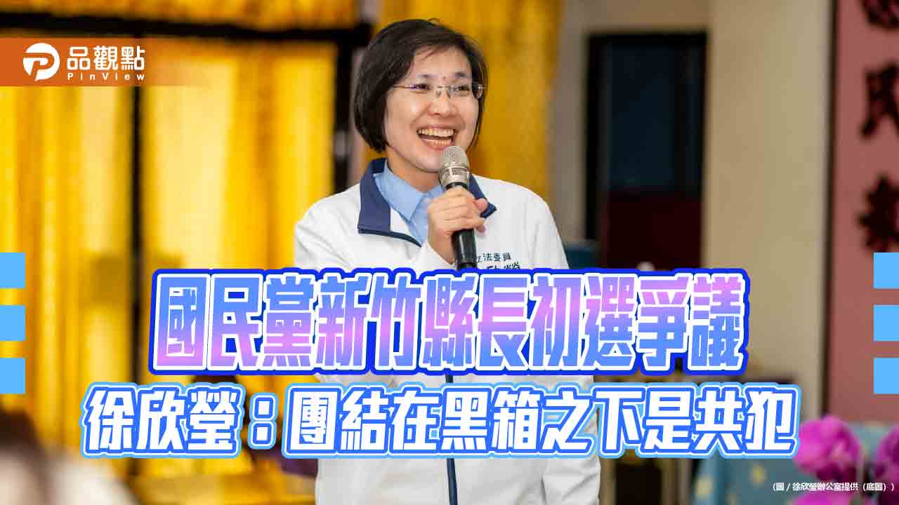 國民黨新竹縣長初選爭議-徐欣瑩：團結在黑箱之下是共犯