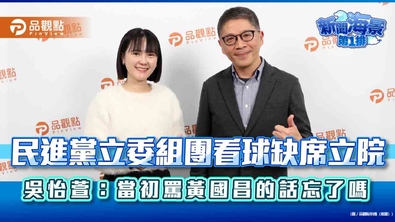 民進黨立委組團看球缺席立院　吳怡萱：當初罵黃國昌的話忘了嗎