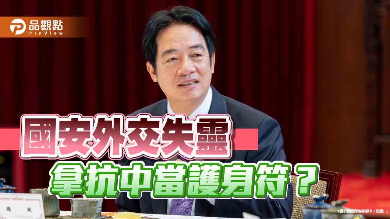賴總統出訪喊卡-國安外交失靈又拿抗中保台當護身符？